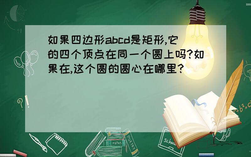 如果四边形abcd是矩形,它的四个顶点在同一个圆上吗?如果在,这个圆的圆心在哪里?