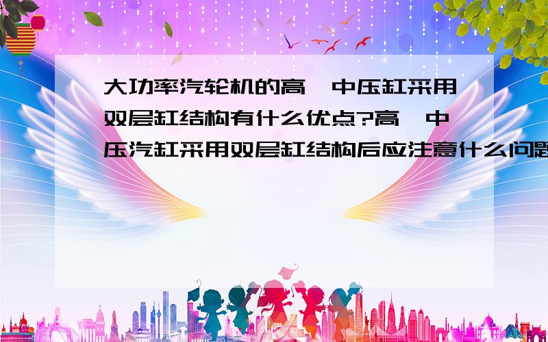 大功率汽轮机的高、中压缸采用双层缸结构有什么优点?高、中压汽缸采用双层缸结构后应注意什么问题?