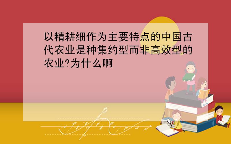 以精耕细作为主要特点的中国古代农业是种集约型而非高效型的农业?为什么啊