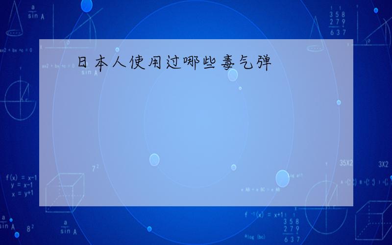 日本人使用过哪些毒气弹