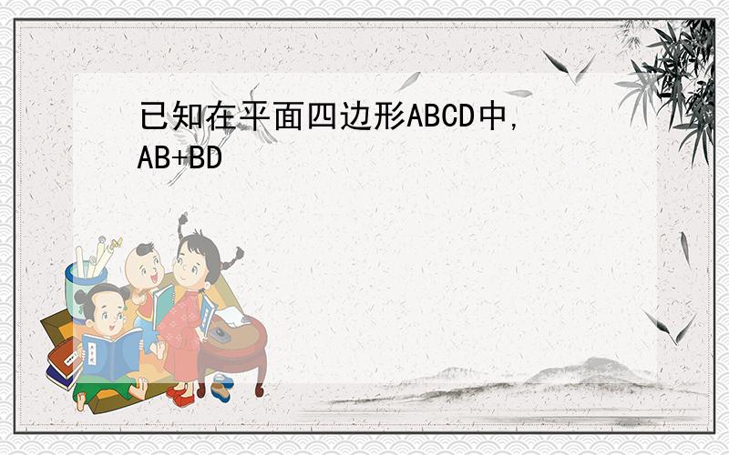 已知在平面四边形ABCD中,AB+BD