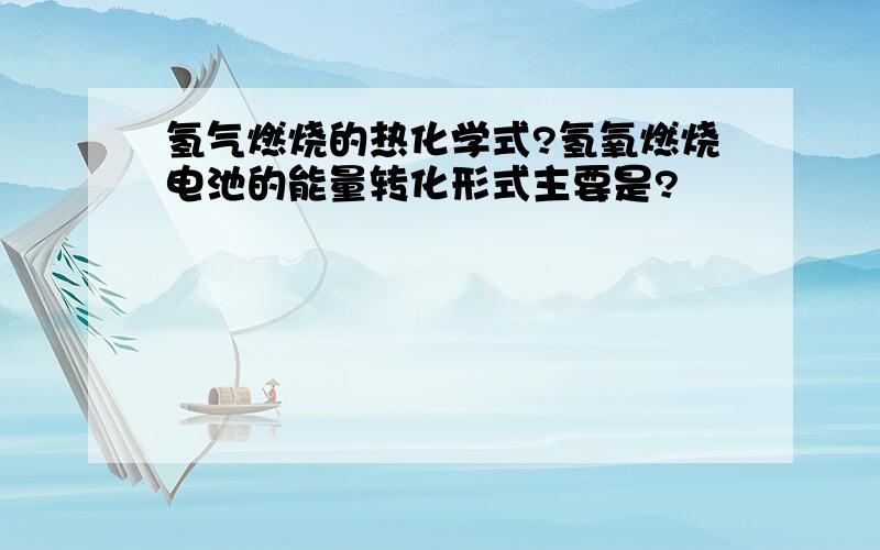 氢气燃烧的热化学式?氢氧燃烧电池的能量转化形式主要是?