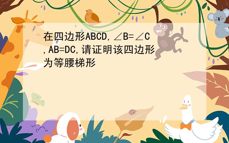 在四边形ABCD,∠B=∠C,AB=DC,请证明该四边形为等腰梯形