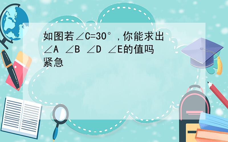 如图若∠C=30°,你能求出∠A ∠B ∠D ∠E的值吗紧急