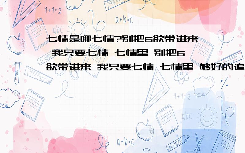 七情是哪七情?别把6欲带进来 我只要七情 七情里 别把6欲带进来 我只要七情 七情里 够好的追加财富