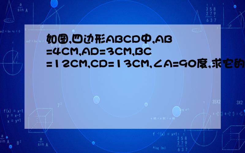 如图,四边形ABCD中,AB=4CM,AD=3CM,BC=12CM,CD=13CM,∠A=90度,求它的面积.
