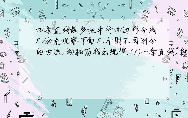 四条直线最多把平行四边形分成几块先观察下面几个图不同划分的方法,动脑筋找出规律.（1）一条直线,能把这张纸分成两块.块数=直线数+（ ）2、两条直线,最多能把这张纸分成四块.块数=直