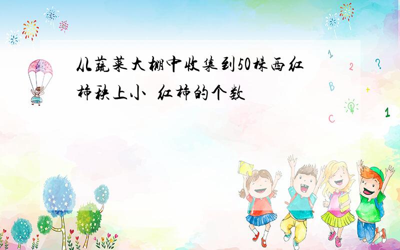 从蔬菜大棚中收集到50株西红柿秧上小襾红柿的个数