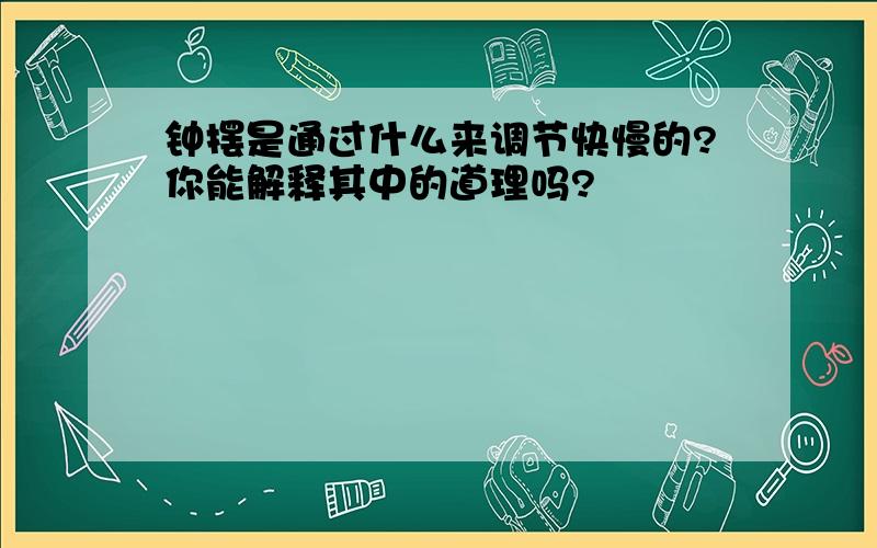 钟摆是通过什么来调节快慢的?你能解释其中的道理吗?