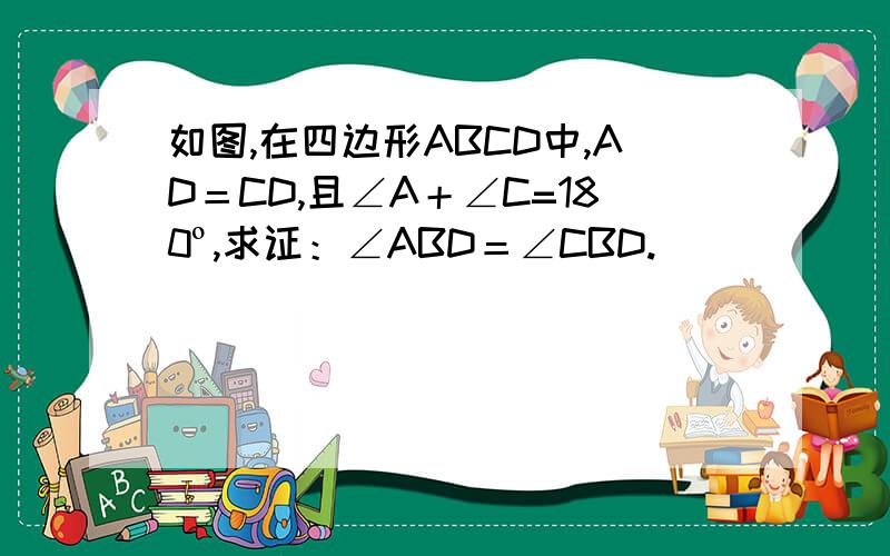 如图,在四边形ABCD中,AD＝CD,且∠A＋∠C=180º,求证：∠ABD＝∠CBD.