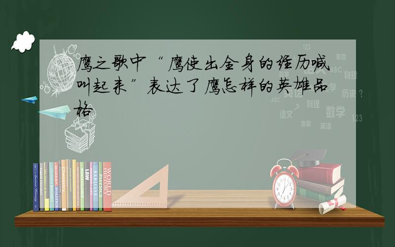 鹰之歌中“鹰使出全身的经历喊叫起来”表达了鹰怎样的英雄品格