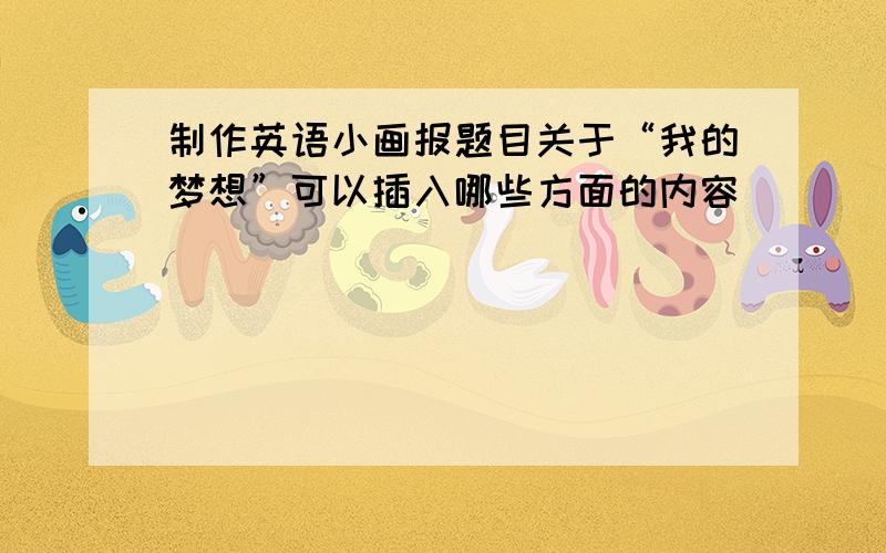 制作英语小画报题目关于“我的梦想”可以插入哪些方面的内容