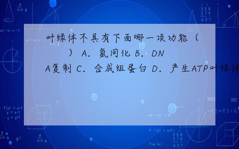 叶绿体不具有下面哪一项功能（　　） A．氮同化 B．DNA复制 C．合成组蛋白 D．产生ATP叶绿体具有氮同化功能吗