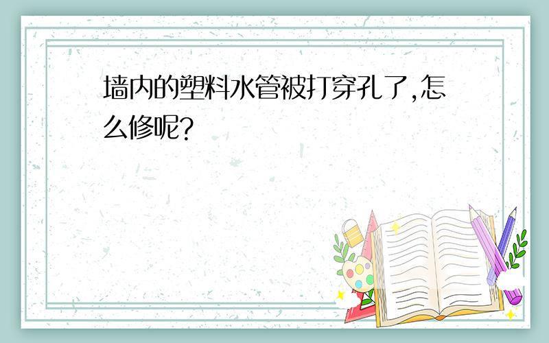 墙内的塑料水管被打穿孔了,怎么修呢?