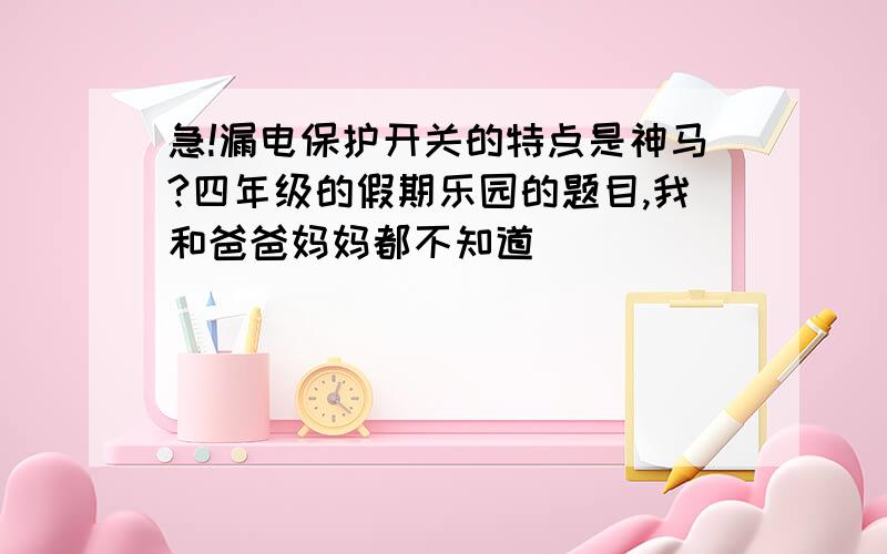 急!漏电保护开关的特点是神马?四年级的假期乐园的题目,我和爸爸妈妈都不知道