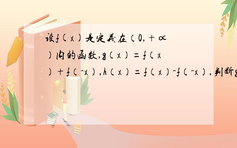 设f(x)是定义在（0,+∝）内的函数,g（x）=f（x）+f（-x）,h（x）=f（x）-f（-x）,判断g（x）和h（x）的奇偶性