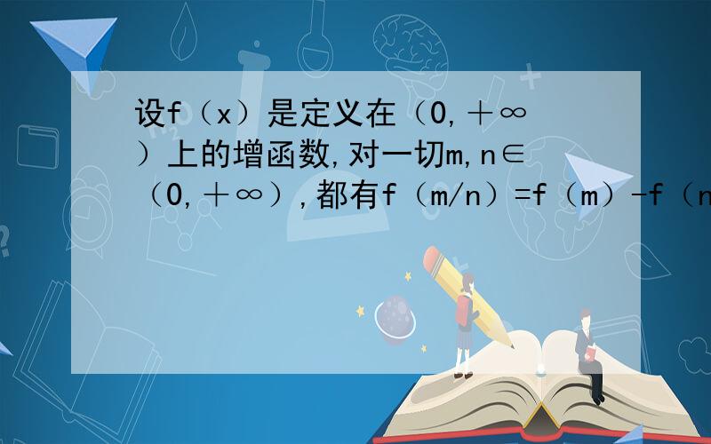 设f（x）是定义在（0,＋∞）上的增函数,对一切m,n∈（0,＋∞）,都有f（m/n）=f（m）-f（n）,且f（4）=1,解关于x的不等式f（x+6）-f（1/x）＜2 今晚就需要,