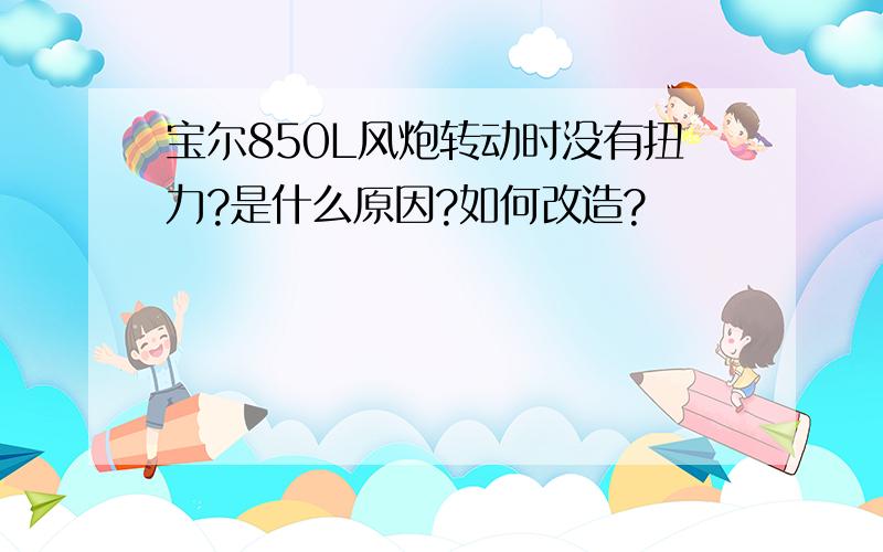 宝尔850L风炮转动时没有扭力?是什么原因?如何改造?