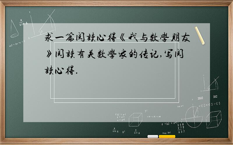 求一篇阅读心得《我与数学朋友》阅读有关数学家的传记,写阅读心得.