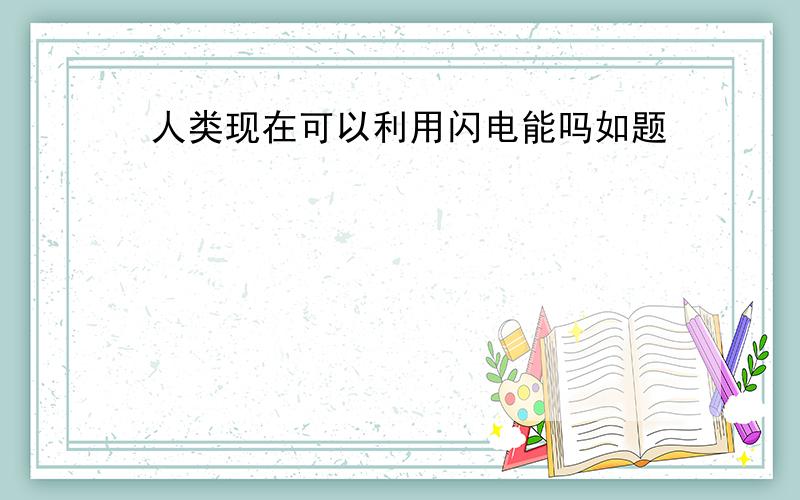 人类现在可以利用闪电能吗如题