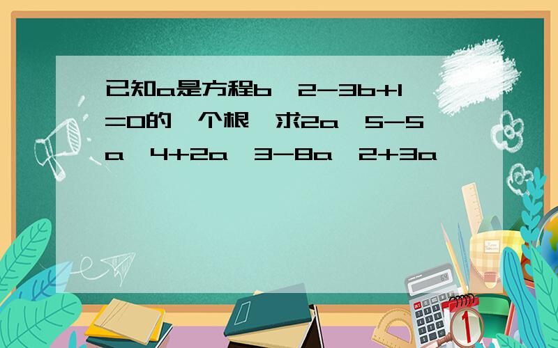 已知a是方程b^2-3b+1=0的一个根,求2a^5-5a^4+2a^3-8a^2+3a