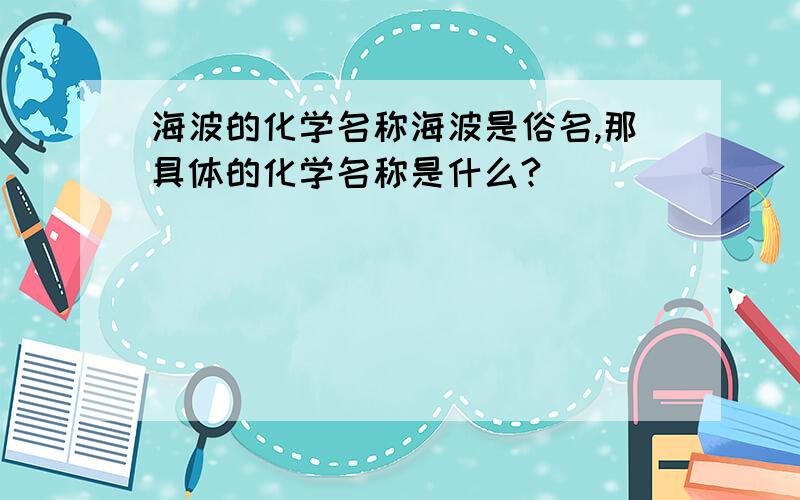 海波的化学名称海波是俗名,那具体的化学名称是什么?