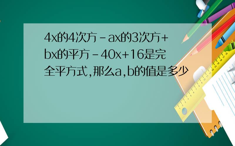 4x的4次方-ax的3次方+bx的平方-40x+16是完全平方式,那么a,b的值是多少