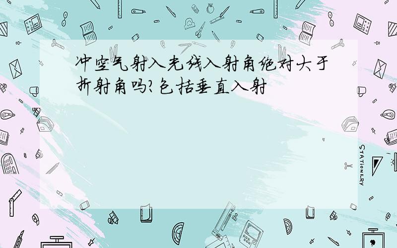 冲空气射入光线入射角绝对大于折射角吗?包括垂直入射