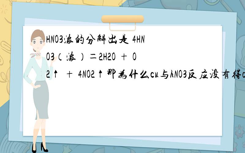 HNO3浓的分解出是 4HNO3（浓）＝2H2O + O2↑ + 4NO2↑那为什么cu与hNO3反应没有得o2