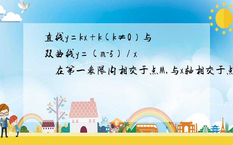 直线y=kx+k(k≠0）与双曲线y=(m-5) / x　在第一象限内相交于点M,与x轴相交于点A（图打不出,）（1）求m的取值范围和点A的坐标．（2）若点B的坐标为（3,0）,AM＝5,S△ABM＝8,求双曲线的函数解析式