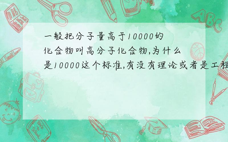 一般把分子量高于10000的化合物叫高分子化合物,为什么是10000这个标准,有没有理论或者是工程上的依据?