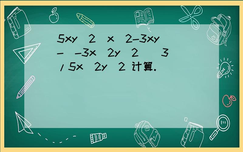 [5xy^2(x^2-3xy)-(-3x^2y^2)^3]/5x^2y^2 计算.