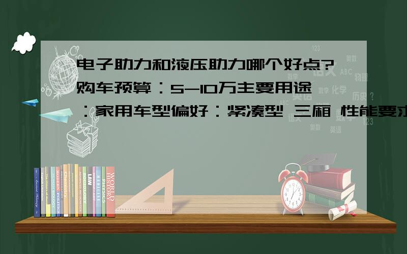 电子助力和液压助力哪个好点?购车预算：5-10万主要用途：家用车型偏好：紧凑型 三厢 性能要求：油耗低,小毛病少,操控性好