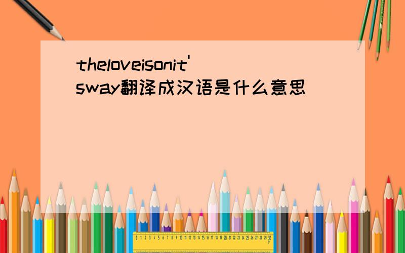 theloveisonit'sway翻译成汉语是什么意思