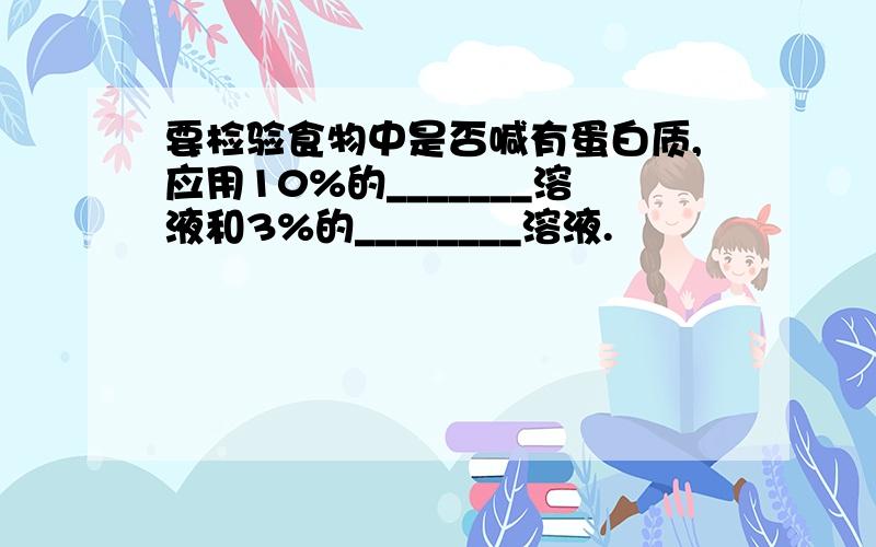 要检验食物中是否喊有蛋白质,应用10%的_______溶液和3%的________溶液.