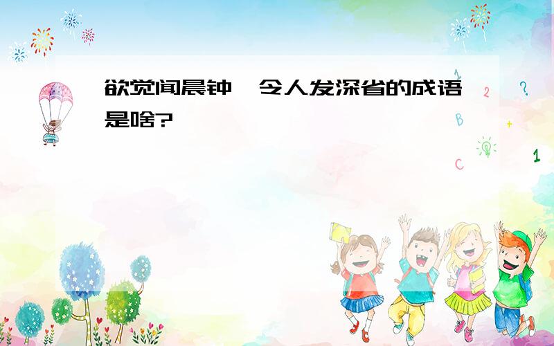 欲觉闻晨钟,令人发深省的成语是啥?