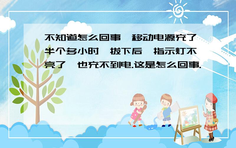 不知道怎么回事,移动电源充了半个多小时,拔下后,指示灯不亮了,也充不到电.这是怎么回事.