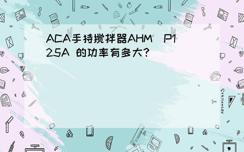 ACA手持搅拌器AHM_P125A 的功率有多大?