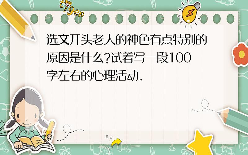 选文开头老人的神色有点特别的原因是什么?试着写一段100字左右的心理活动.