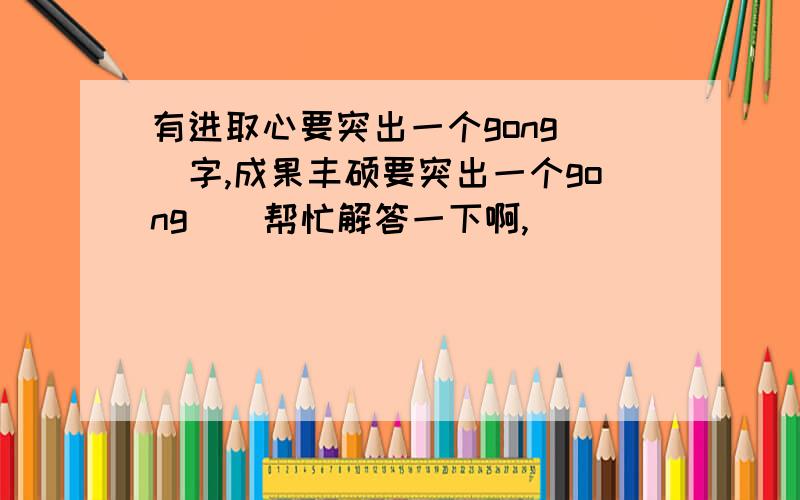 有进取心要突出一个gong()字,成果丰硕要突出一个gong()帮忙解答一下啊,