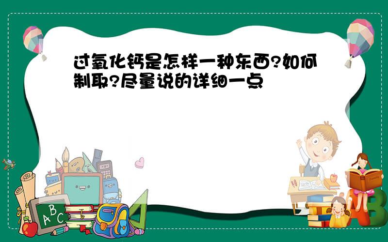 过氧化钙是怎样一种东西?如何制取?尽量说的详细一点