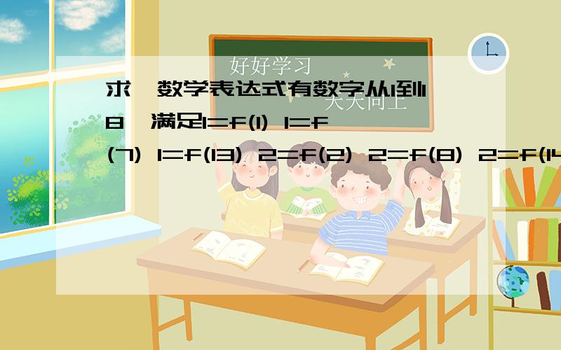 求一数学表达式有数字从1到18,满足1=f(1) 1=f(7) 1=f(13) 2=f(2) 2=f(8) 2=f(14) 3=f(3) 3=f(9) 3=f(15) 4=f(4) 4=f(10) 4=f(16) 5=f(5) 5=f(11) 5=f(17) 6=f(6) 6=f(12) 6=f(18) 求f(x)表达式?2=f(2) 2=f(8)3=f(3) 3=f(9)4=f(4) 4=f(10)5=f(5) 5=f(1