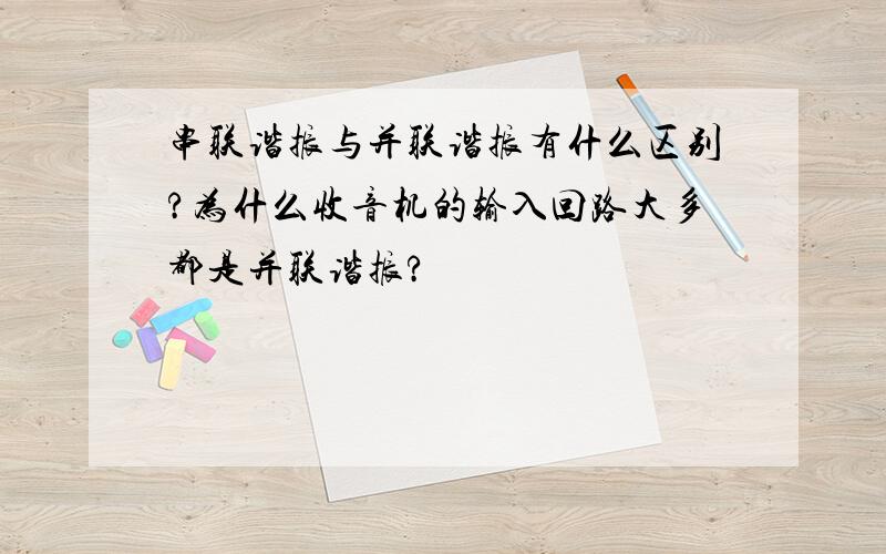 串联谐振与并联谐振有什么区别?为什么收音机的输入回路大多都是并联谐振?