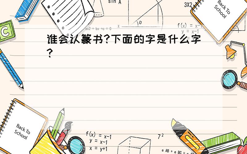 谁会认篆书?下面的字是什么字?