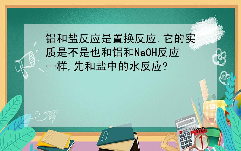 铝和盐反应是置换反应,它的实质是不是也和铝和NaOH反应一样,先和盐中的水反应?