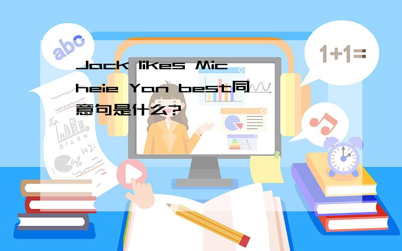 Jack likes Micheie Yan best同意句是什么?