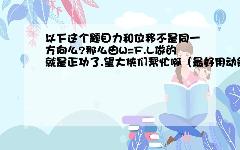 以下这个题目力和位移不是同一方向么?那么由W=F.L做的就是正功了.望大侠们帮忙啊（最好用动能定理来解）古有守株待兔的寓言,设兔子的头部受到大小等于自身体重的打击时即可致死,若兔