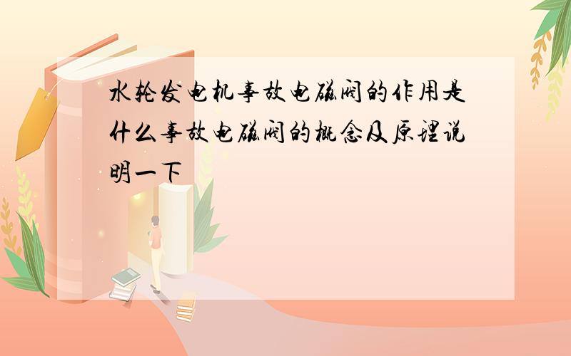 水轮发电机事故电磁阀的作用是什么事故电磁阀的概念及原理说明一下