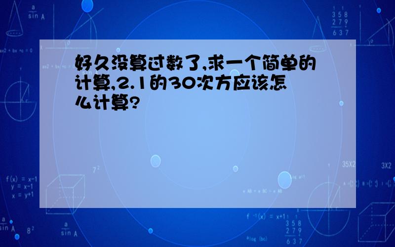 好久没算过数了,求一个简单的计算,2.1的30次方应该怎么计算?