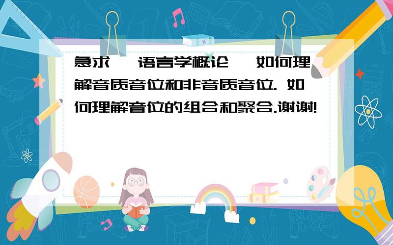 急求 《语言学概论》 如何理解音质音位和非音质音位. 如何理解音位的组合和聚合.谢谢!